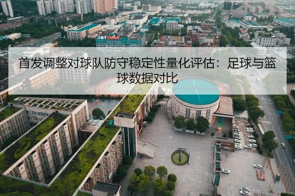 首发调整对球队防守稳定性量化评估：足球与篮球数据对比