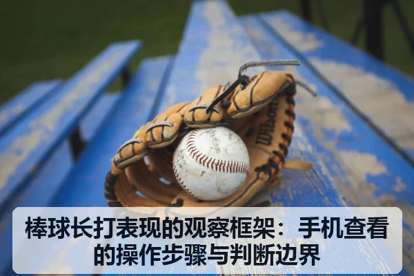 棒球长打表现的观察框架:手机查看的操作步骤与判断边界