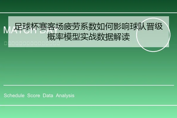 足球杯赛客场疲劳系数如何影响球队晋级概率模型实战数据解读